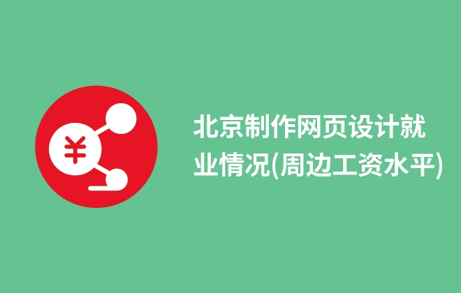 北京制作网页设计就业情况(周边工资水平)