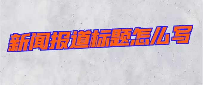 新闻报道标题怎么写？不要再用老套路！学会在竞争中突出重围！