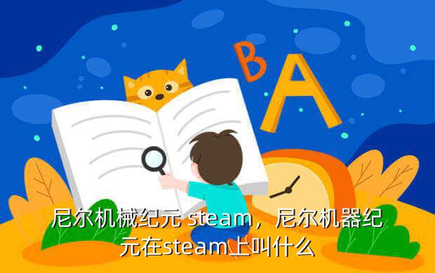 尼尔机械纪元 steam,尼尔机器纪元在steam上叫什么