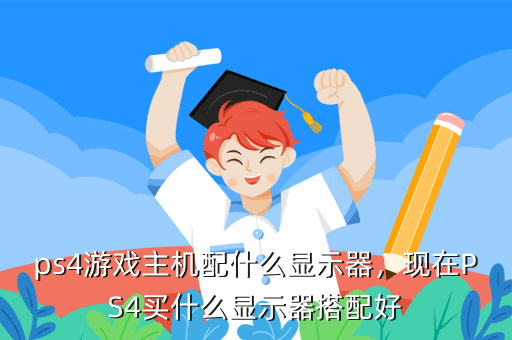 ps4游戏主机配什么显示器，现在PS4买什么显示器搭配好