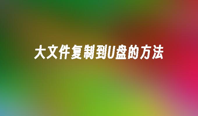 大文件复制到U盘的方法
