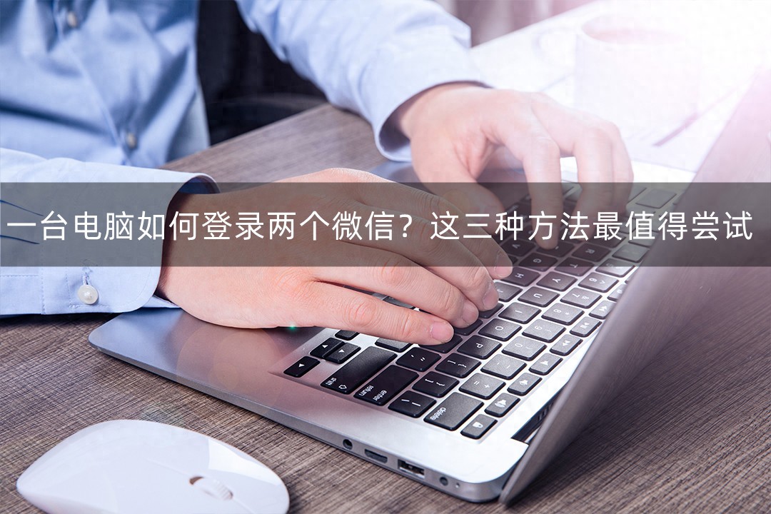 一台电脑如何登录两个微信？这三种方法最值得尝试