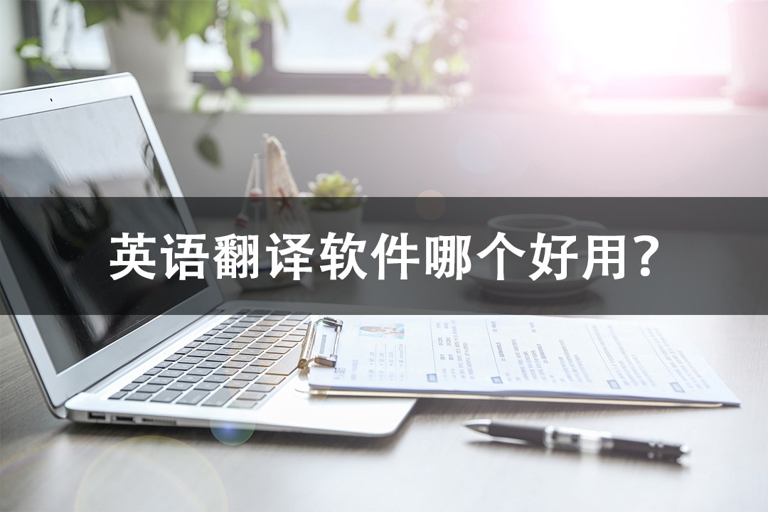 英语翻译软件哪个好用？不容错过的三款软件！