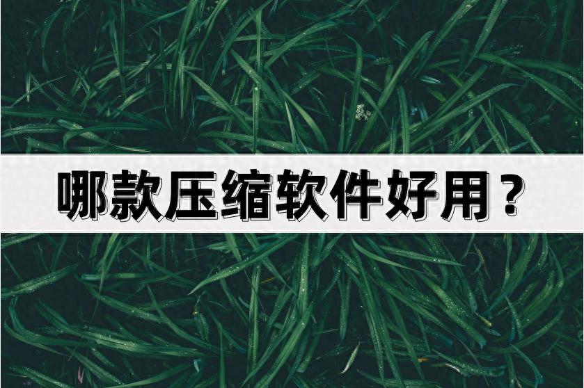 哪款压缩软件好用？这几款软件值得推荐