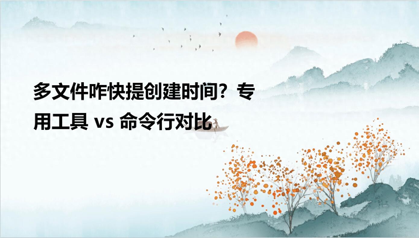 多文件咋快提创建时间？专用工具vs命令行对比