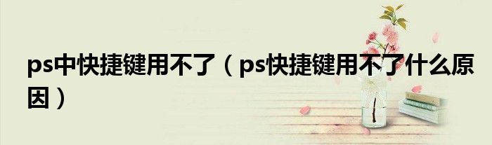 ps中快捷键用不了（ps快捷键用不了什么原因）