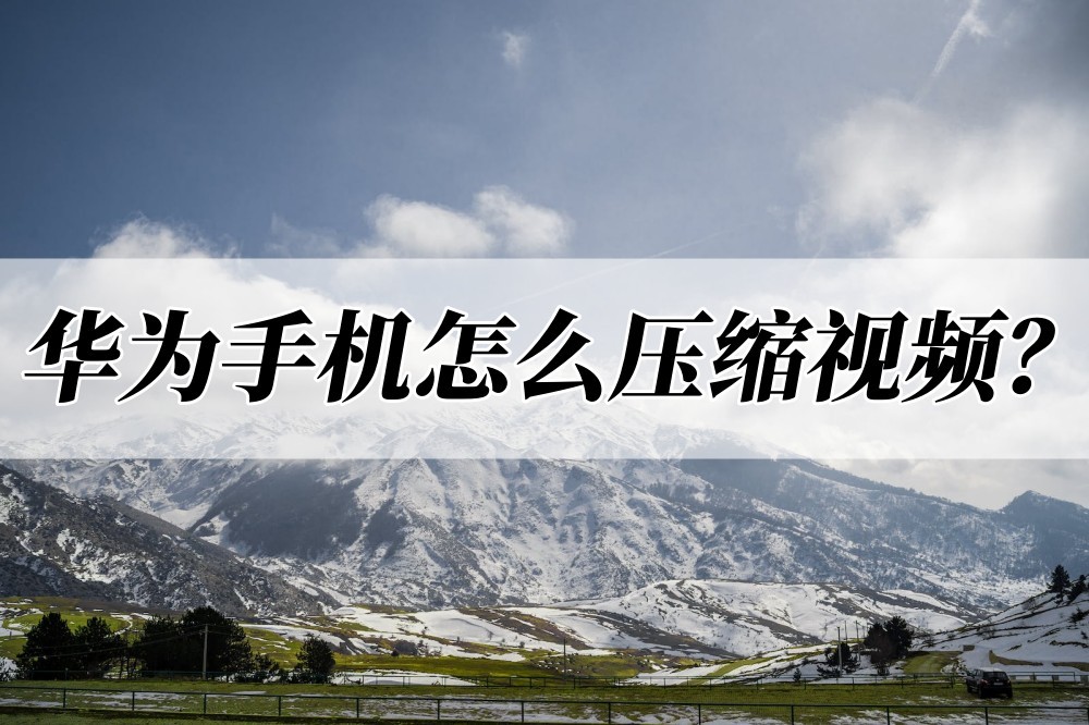华为手机怎么压缩视频？这两招帮你压缩