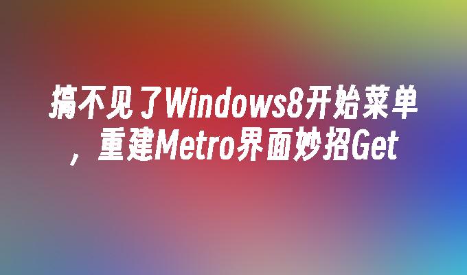 搞不见了Windows8开始菜单，重建Metro界面妙招Get