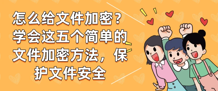 怎么给文件加密？学会这五个简单的文件加密方法，保护文件安全