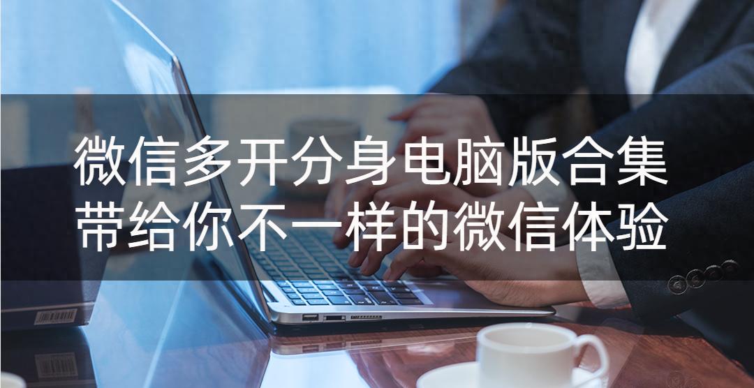 微信多开分身电脑版合集！带给你不一样的微信体验