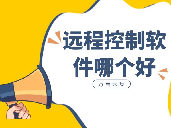 远程控制软件哪个好？这四款流畅不卡值得推荐