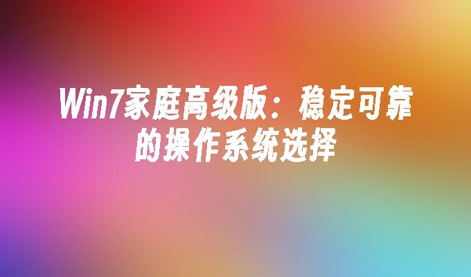 Win7家庭高级版：稳定可靠的操作系统选择
