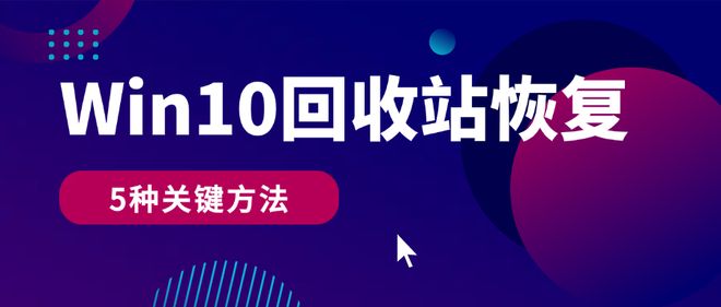 Win10 回收站删除了怎么恢复？必知的 5 种关键恢复方法！速看！