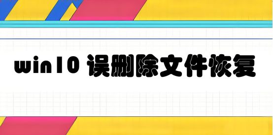 如何将win10误删除文件恢复？紧急恢复这样做！