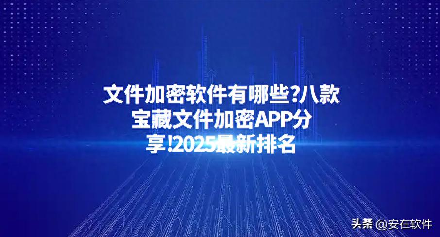 文件加密软件有哪些?八款宝藏文件加密APP分享!2025最新排名