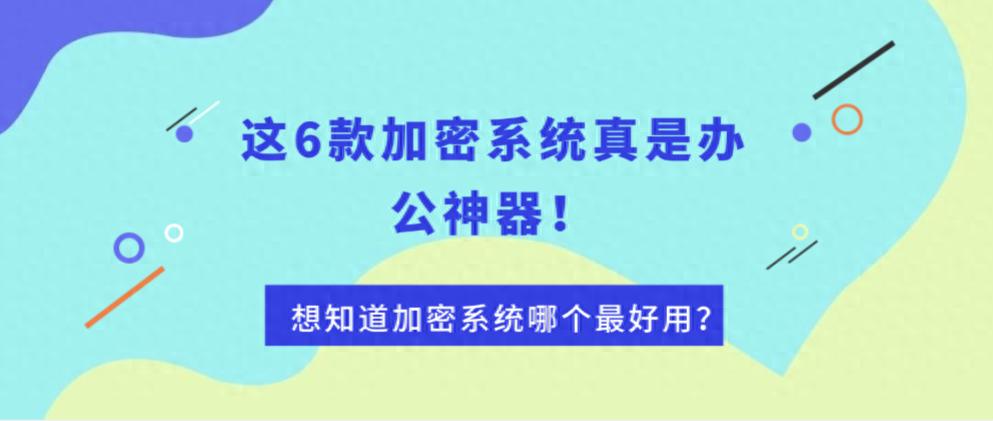 想知道加密系统哪个最好用？这6款加密系统真是办公神器！