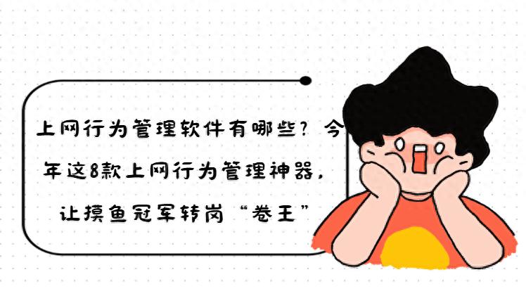 上网行为管理软件有哪些？这8款神器，让摸鱼冠军转岗“卷王”