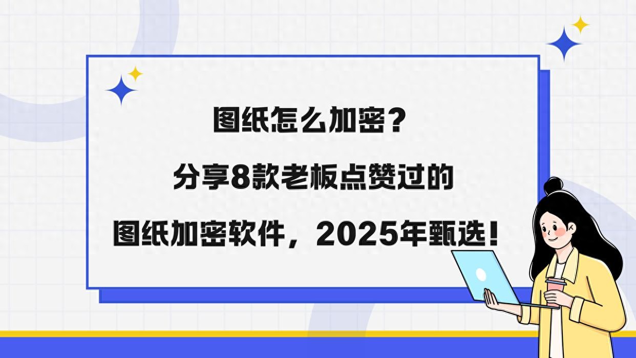 图纸怎么加密？分享8款老板点赞过的图纸加密软件，2025年甄选！