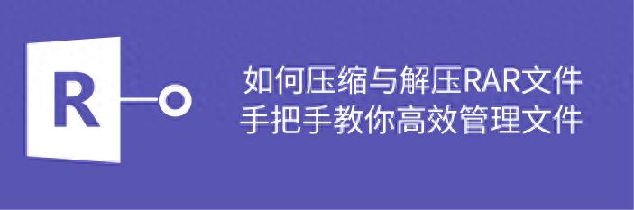 如何压缩与解压RAR文件？手把手教你高效管理文件