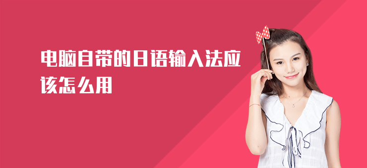 电脑自带的日语输入法应该怎么用