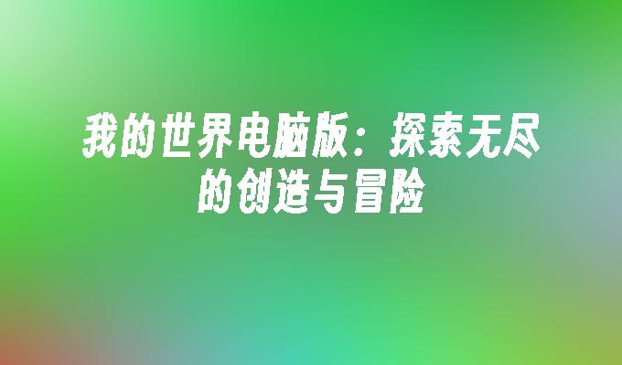 我的世界电脑版：探索无尽的创造与冒险