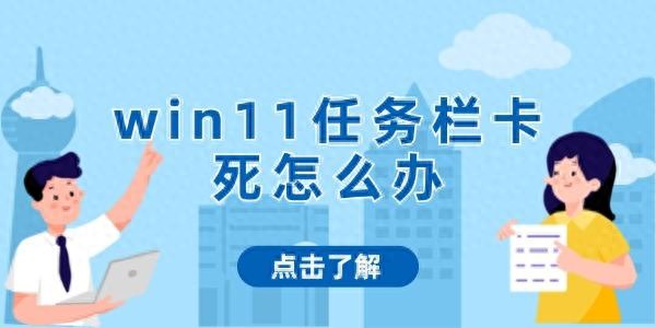 Win11任务栏卡死无法点击？试试这些方法解决
