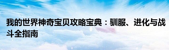 我的世界神奇宝贝攻略宝典：驯服、进化与战斗全指南