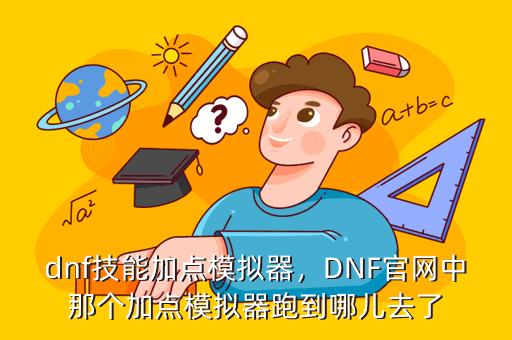 dnf技能加点模拟器，DNF官网中那个加点模拟器跑到哪儿去了