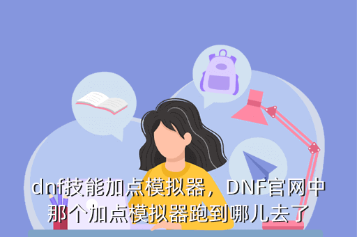 dnf技能加点模拟器，DNF官网中那个加点模拟器跑到哪儿去了