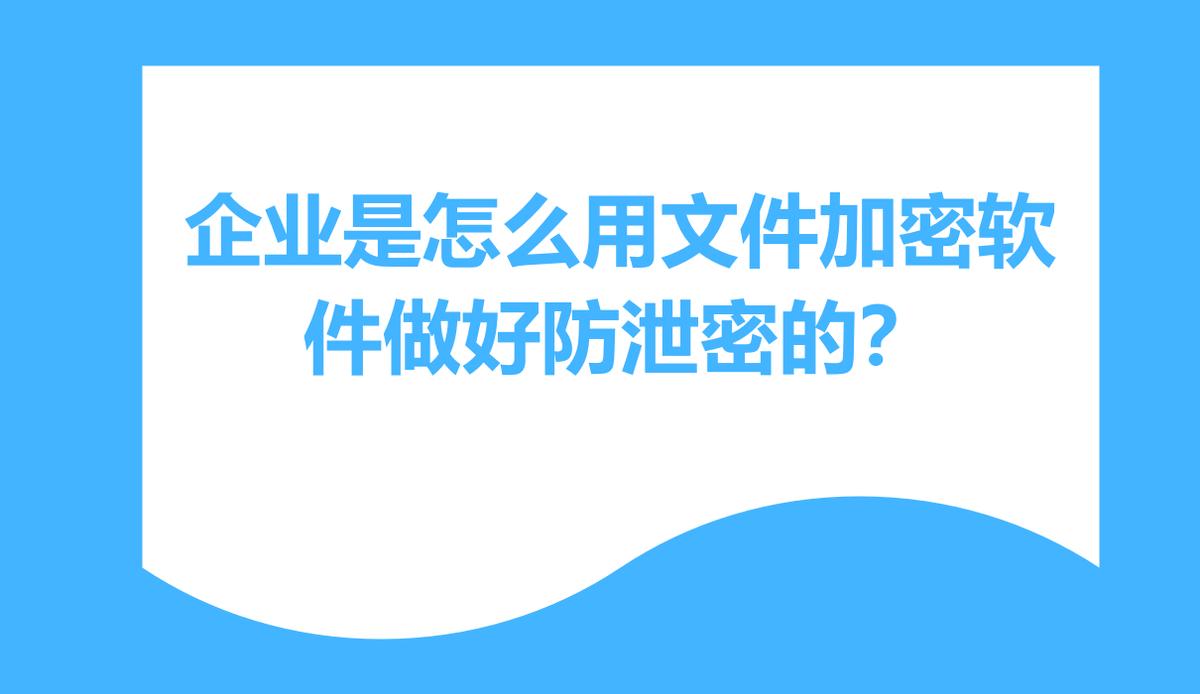 科普|企业如何做好防泄密？连夜整理7款企业必备文件加密软件