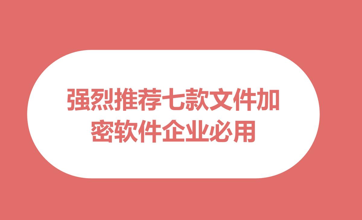 科普|企业如何做好防泄密？连夜整理7款企业必备文件加密软件