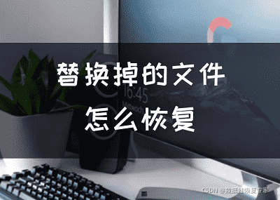 替换掉的文件怎么恢复，两个方法还原文件
