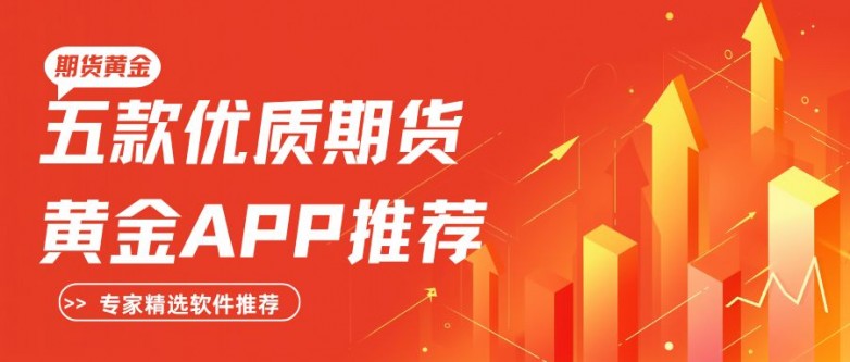 期货黄金正规APP下载排行榜TOP5！想安全交易就选这些下载