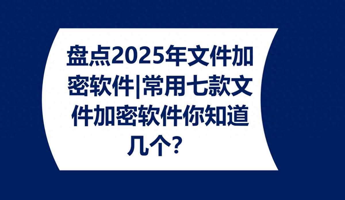 盘点2025年文件加密软件|常用七款文件加密软件你知道几个？