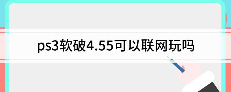 ps3软破4.55可以联网玩吗