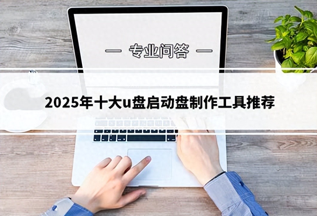 必看！2025年十大u盘启动盘制作工具推荐