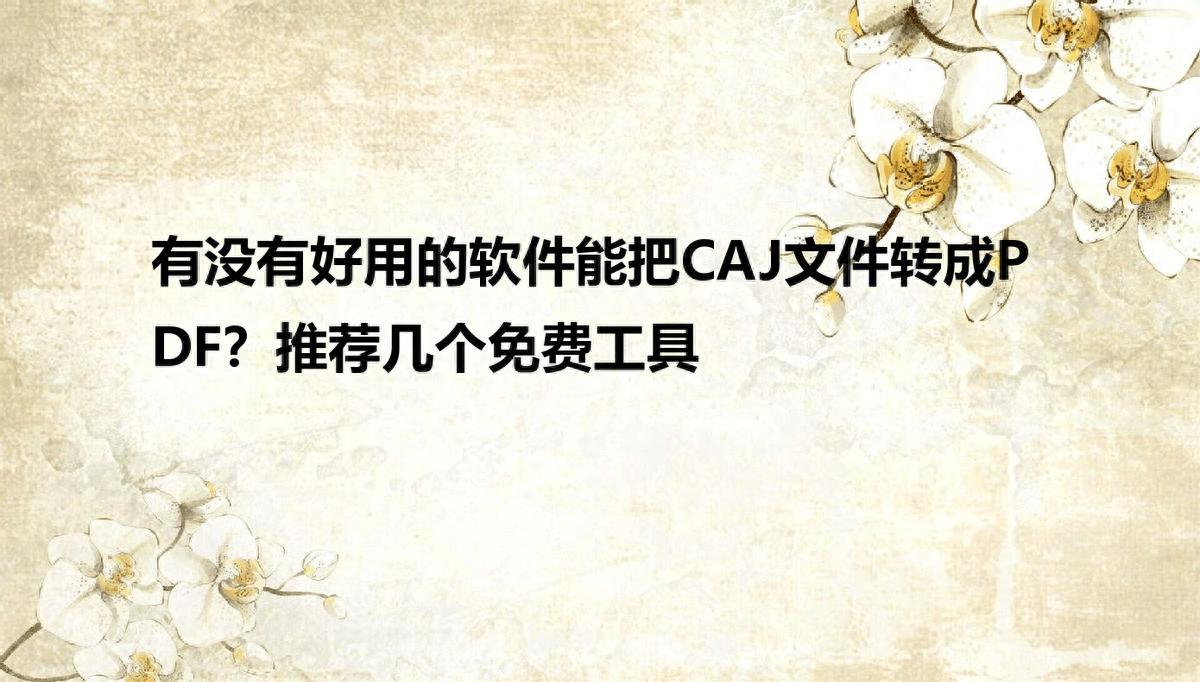 有没有好用的软件能把CAJ文件转成PDF？推荐几个免费工具