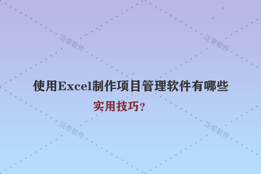 使用Excel制作项目管理软件有哪些实用技巧？
