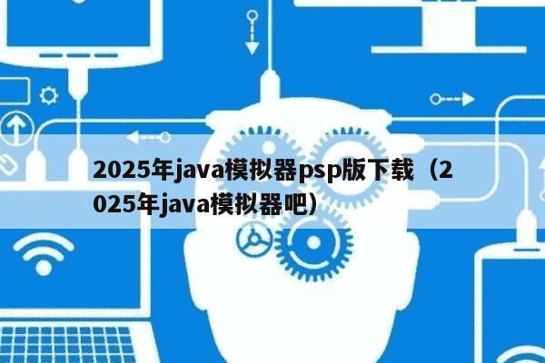 2025年java模拟器psp版下载(2025年java模拟器吧)