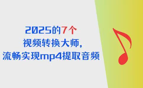 2025强烈推荐，7个视频转换大师，mp4提取音频效率翻倍