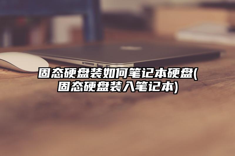 固态硬盘装如何笔记本硬盘(固态硬盘装入笔记本)