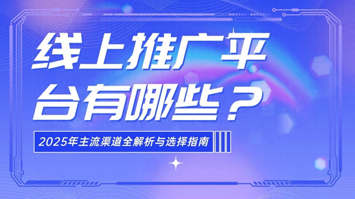 线上推广平台有哪些？2025年主流渠道全解析与选择指南