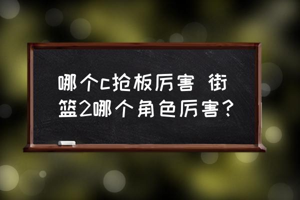 哪个c抢板厉害 街篮2哪个角色厉害？