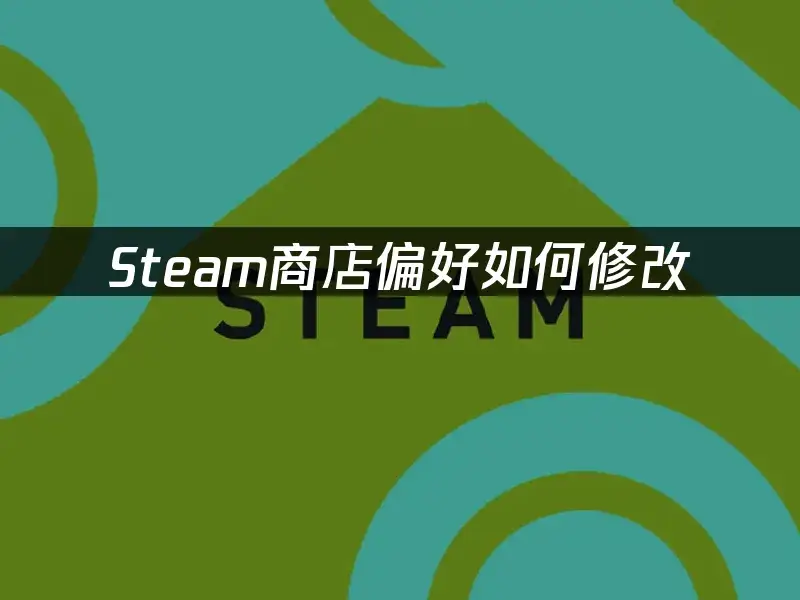 Steam商店偏好如何修改：简单高效的设置方法