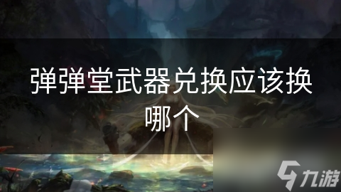 弹弹堂武器兑换应该换哪个