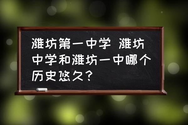 潍坊第一中学 潍坊中学和潍坊一中哪个历史悠久？