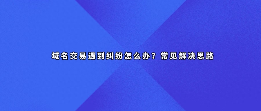 域名交易遇到纠纷怎么办？常见解决思路