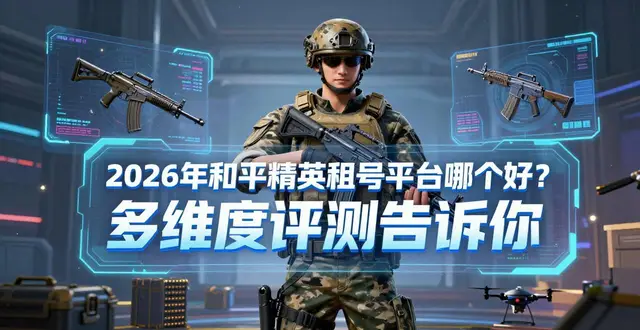 2026年和平精英租号平台哪个好？多维度评测告诉你