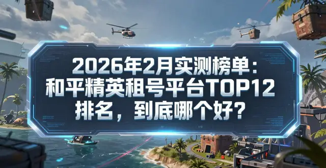 2026年2月实测榜单：和平精英租号平台TOP12排名，到底哪个好？