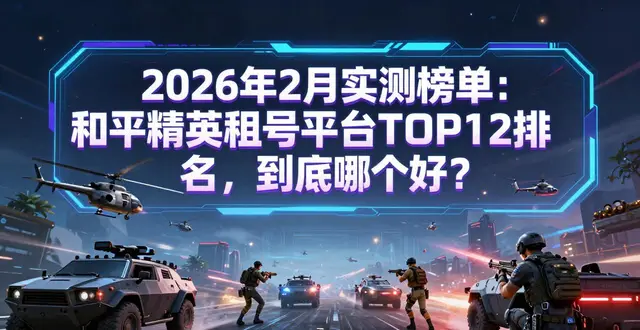 2026年2月实测榜单：和平精英租号平台TOP12排名，到底哪个好？